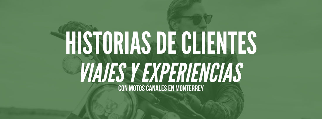 Historias de Clientes: Viajes y Experiencias con Motos Canales en Monterrey